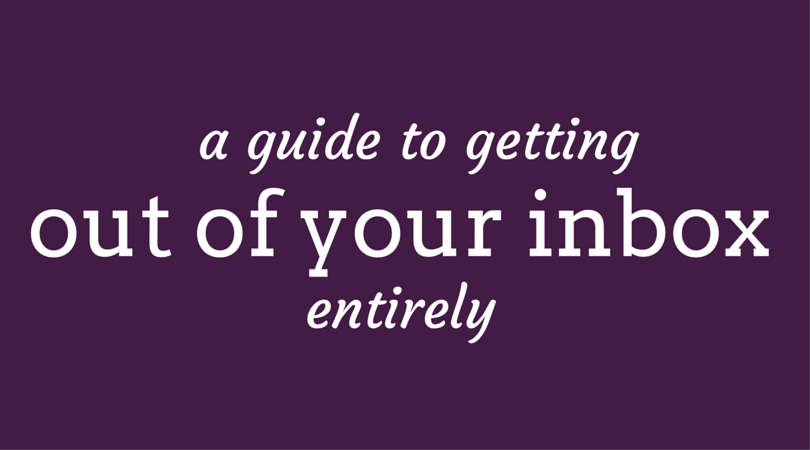 a guide to getting out of your inbox entirely